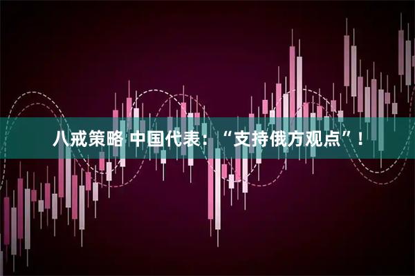 八戒策略 中国代表：“支持俄方观点”！
