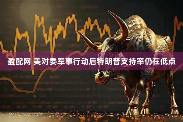 盈配网 美对委军事行动后特朗普支持率仍在低点