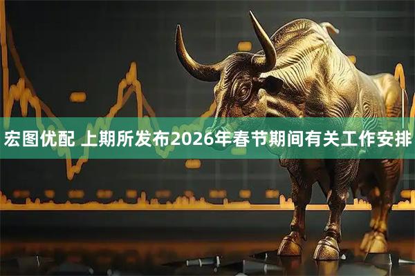 宏图优配 上期所发布2026年春节期间有关工作安排