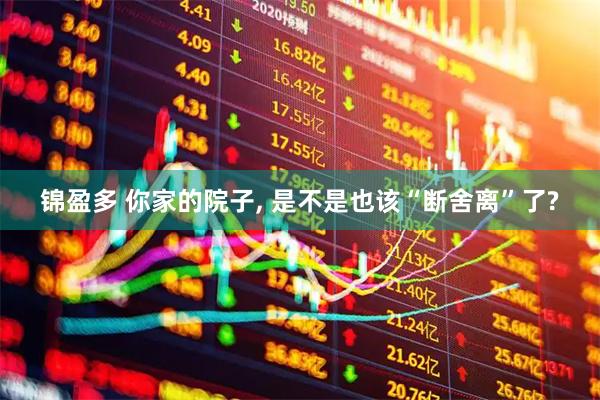 锦盈多 你家的院子, 是不是也该“断舍离”了?