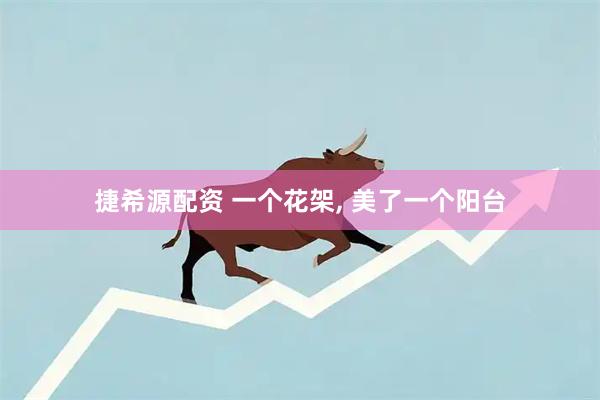 捷希源配资 一个花架, 美了一个阳台