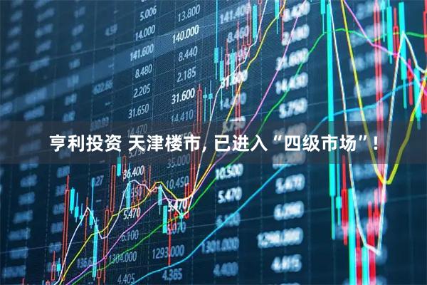 亨利投资 天津楼市, 已进入“四级市场”!