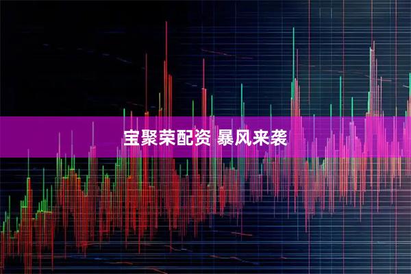 宝聚荣配资 暴风来袭