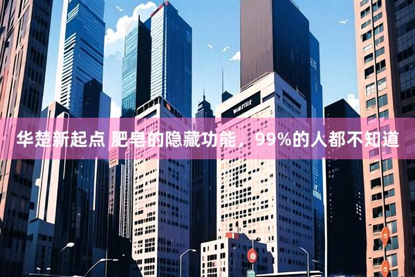 华楚新起点 肥皂的隐藏功能，99%的人都不知道