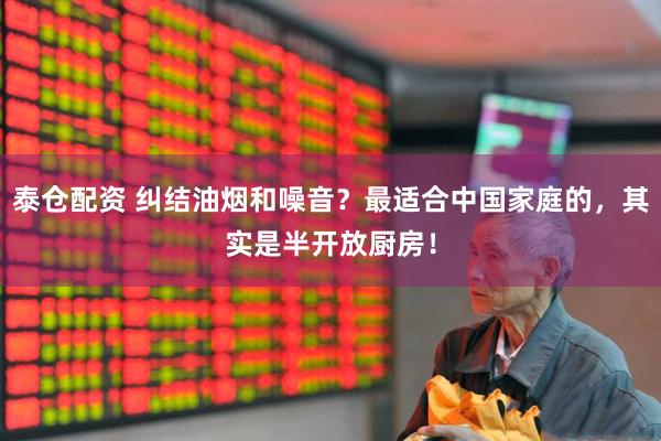 泰仓配资 纠结油烟和噪音？最适合中国家庭的，其实是半开放厨房！
