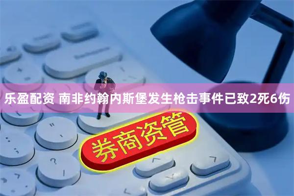 乐盈配资 南非约翰内斯堡发生枪击事件已致2死6伤