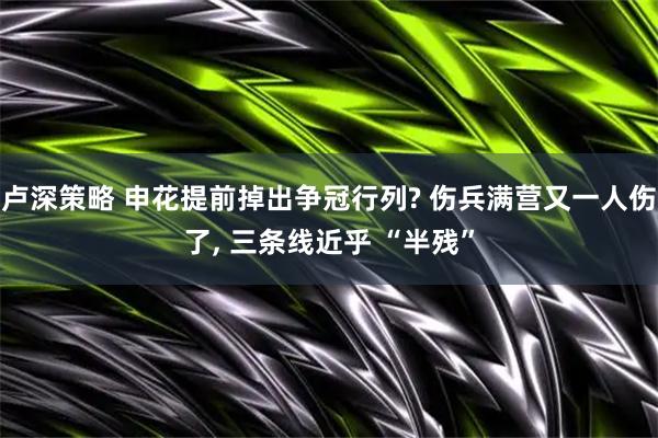 卢深策略 申花提前掉出争冠行列? 伤兵满营又一人伤了, 三条线近乎 “半残”